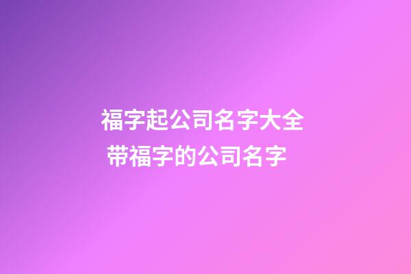福字起公司名字大全  带福字的公司名字-第1张-公司起名-玄机派